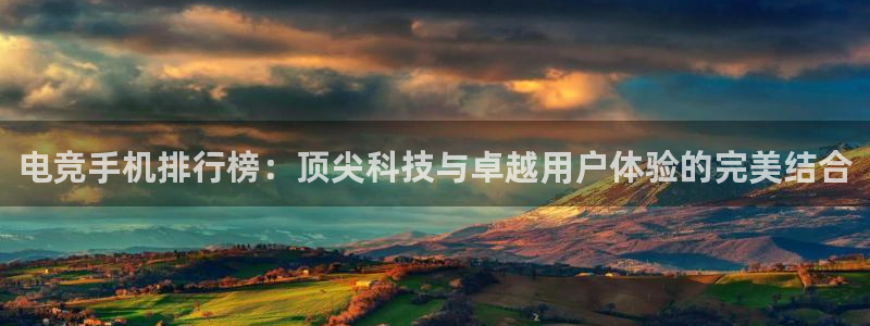 米兰电竞网站入口：电竞手机排行榜：顶尖科技与卓越用户体验的完美结合