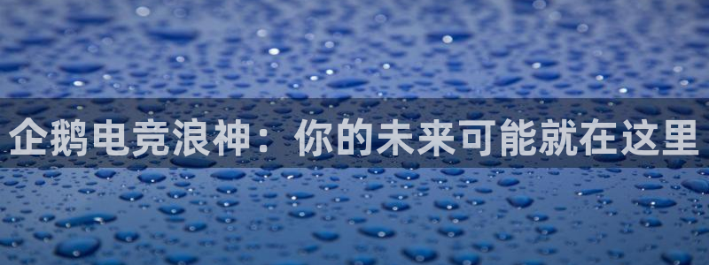 米兰电竞网页版入口：企鹅电竞浪神：你的未来可能就在这里