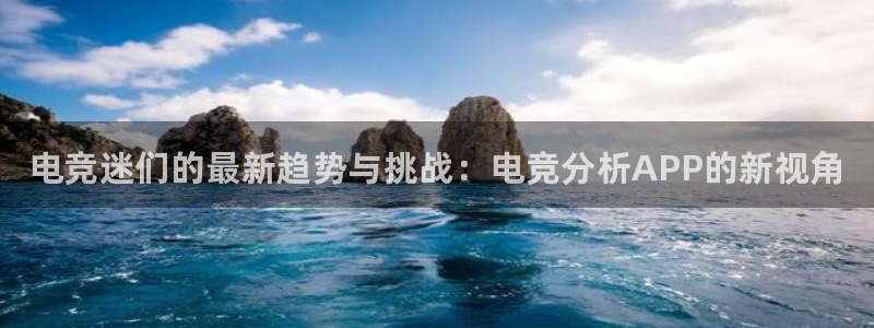 米兰电竞下载：电竞迷们的最新趋势与挑战：电竞分析APP的新视角