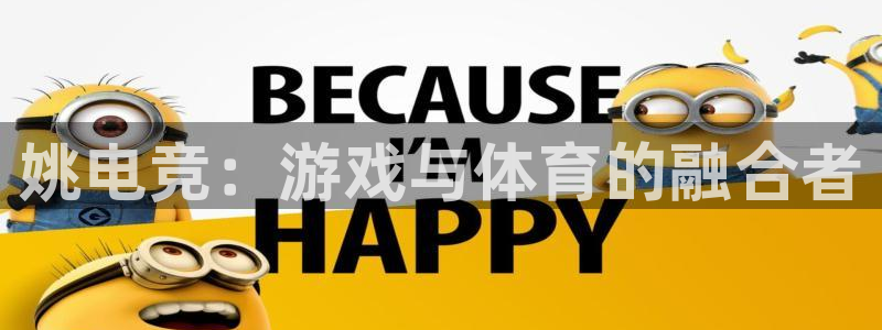 米兰电竞网站：姚电竞：游戏与体育的融合者